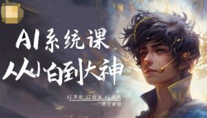 AI系统课程,从小白到大神系统学AI,AI声音-AI绘画-AI视频一门课全掌握-第一资源库