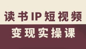 读书IP短视频变现实操课,读书IP赛道变现指南-第一资源库