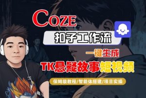 Coze扣子智能体工作流一键生成“TK悬疑故事“短视频,全流程保姆级教学-第一资源库