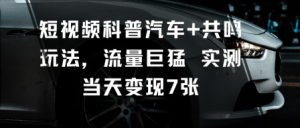 短视频科普汽车+共鸣玩法，流量巨猛实测当天变现7张-第一资源库