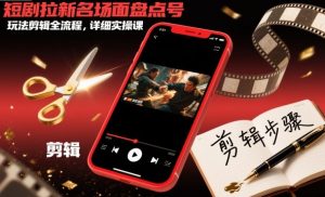 短剧拉新名场面盘点号玩法剪辑全流程，详细实操课-第一资源库