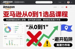 亚马逊从0到1选品课程,快速掌握选品核心逻辑,避开同质化陷阱,精准锁定高潜力市场-第一资源库