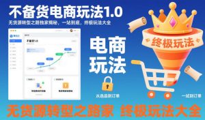 不备货电商玩法1.0,无货源转型之路独家揭秘,一站到底,终极玩法大全-第一资源库