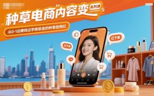 种草电商内容变现系列课,从0-1边賺钱边学做吸金的种草型网红-第一资源库