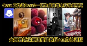 coze智能体sora2一键生成电商带货高端视频工作流保姆级拆解教程，无需剪辑，无需拍摄-第一资源库