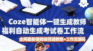 Coze智能体一键生成教师福利自动生成考试试卷工作流,全网最新保姆级搭建教程+工作流源码-第一资源库