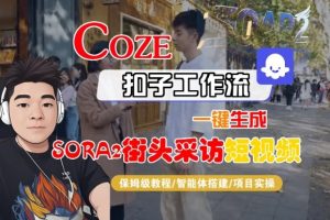 Coze扣子智能体工作流一键生成“SORA2街头采访“短视频,全流程保姆级教学-第一资源库