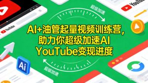 AI+油管起量视频训练营，助力你超级加速AI YouTube变现进度​-第一资源库