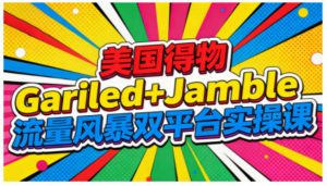 美国得物Gariled+Jamble流量风暴双平台实操课，两大美国热门平台全流程运营-第一资源库