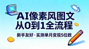 AI像素风图文从0到1全流程，新手友好，实测单月变现5位数-第一资源库