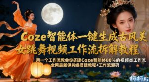 Coze智能体一键生成古风美女跳舞视频工作流拆解教程,全网最新保姆级搭建教程+工作流源码-第一资源库