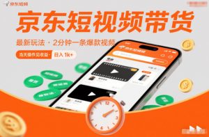 京东短视频带货最新玩法，2分钟一条爆款视频，0粉丝，0保证金，当天操作见收益，日入1k+【揭秘】-第一资源库