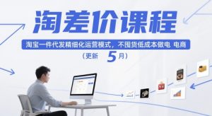 淘差价课程,淘宝一件代发精细化运营模式,不囤货低成本做电商(更新12月)-第一资源库