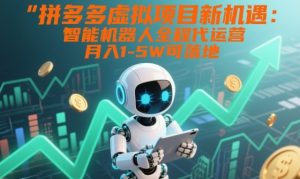 拼多多虚拟项目新机遇:智能机器人全程代运营,月入1-5W可落地【揭秘】-第一资源库