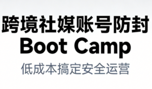 跨境社媒账号防封Boot Camp,低成本搞定社媒账号安全与长期运营-第一资源库
