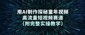 用AI制作探秘童年视频，高流量短视频赛道（附完整实操教学）-第一资源库