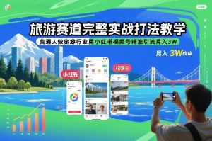 旅游赛道完整实战打法教学，普通人做旅游行业用小红书视频号精准引流月入3W-第一资源库