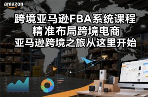 跨境亚马逊FBA系统课程,精准布局跨境电商,亚马逊跨境之旅从这里开始-第一资源库