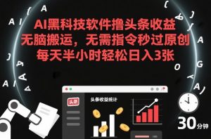 AI黑科技软件撸头条收益,无脑搬运,无需指令秒过原创,每天半小时轻松日入3张【揭秘】-第一资源库