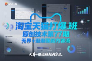 淘宝天猫打爆班原创技术第77期,无界+逛逛强起内容流-第一资源库