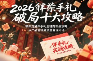 2026伴手礼破局十大攻略,带你走通伴手礼全链路实战攻略,从产品营销到流量变现闭环-第一资源库