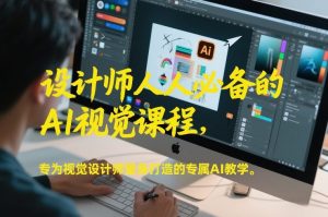 设计师人人必备的AI视觉课程，专为视觉设计师量身打造的专属AI教学-第一资源库