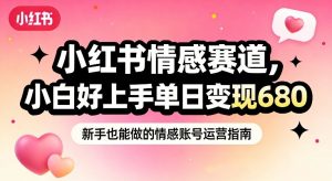 小红书情感赛道，抓准女性情绪刚需，小白好上手单日变现680-第一资源库