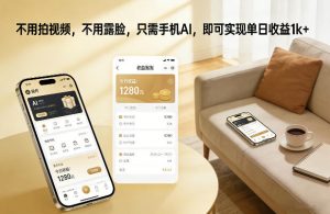 不用拍视频,不用露脸,只需手机AI,即可实现单日收益1k+【揭秘】-第一资源库