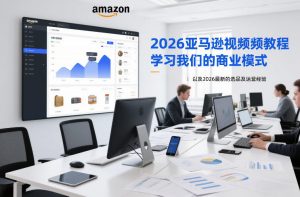 2026亚马逊视频教程，学习我们的商业模式，以及2026最新的选品及运营经验-第一资源库