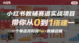 小红书教辅赛道实战项目，带你从0到1搭建一个单店月利润1w+教辅店铺-第一资源库