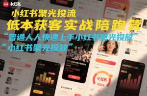 小红书聚光投流低成本获客实战陪跑营,普通人快速上手小红书聚光投放-第一资源库