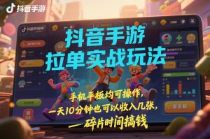 抖音手游拉单实战玩法,手机平板均可操作,一天10分钟也可以收入几张,碎片时间搞钱【揭秘】-第一资源库