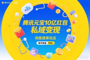 腾讯元宝10亿红包,私域变现,闲鱼接单玩法,每天收益100+-第一资源库