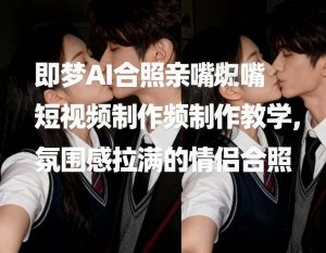 即梦AI合照亲嘴短视频制作教学,氛围感拉满的情侣合照-第一资源库